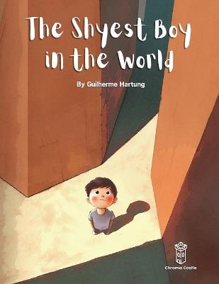 The Shyest Boy in the World: How The Shyest Boy in the World Overcame His Fears and Found the Hero Within: A Story of Courage and Creativity - Guilherme Hartung - cover