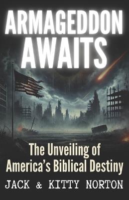 Armageddon Awaits: The Unveiling of America's Biblical Destiny - Kitty Norton,Jack Norton - cover