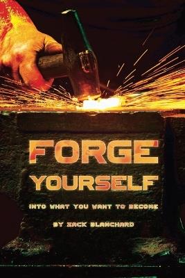 Forge yourself into what you want to become: Build yourself into the person you want to become - Zachary Michael Blanchard - cover