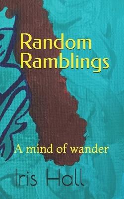 Random Ramblings: A mind of wander - Iris Hall - cover