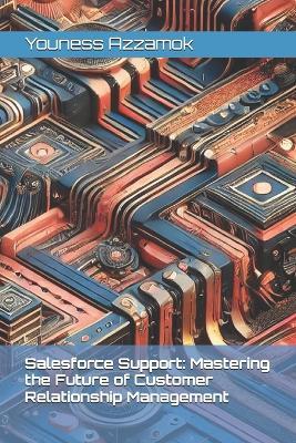 Salesforce Support: Mastering the Future of Customer Relationship Management - Youness Azzamok - cover