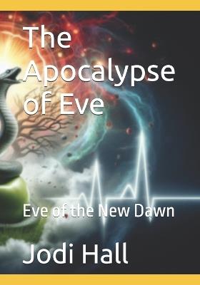 The Apocalypse of Eve: Eve of the New Dawn - Jodi Hall - cover