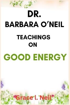 Dr. Barbara O'Neil Teachings on Good Energy - Grace L Neil - cover