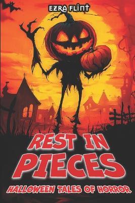 Rest in Pieces. Halloween Tales of Horror: 18 Terrifying Tales of Horror, Suspense, and the Supernatural - Ezra Flint - cover