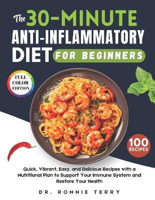 The 30-Minute Anti-Inflammatory Diet for Beginners: Quick, Vibrant, Easy, and Delicious Recipes with a Nutritional Plan to Support Your Immune System and Restore Your Health - Ronnie Terry - cover