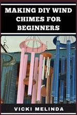 Making DIY Wind Chimes for Beginners: Step-By-Step Projects, Essential Techniques, And Creative Ideas For Beautiful Garden Ornaments