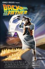 Back to the Father: Hidden lessons in the Back to the Future trilogy about the Earthly Life, the Afterlife and the Eternal Life