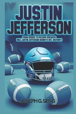 Inside the World of Justin Jefferson: From Rookie to Record-Breaker: Will He Rewrite NFL History? - Joseph G Seng - cover