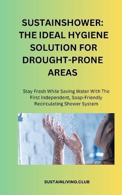 Sustainshower: THE IDEAL HYGIENE SOLUTION FOR DROUGHT-PRONE AREAS: Stay Fresh While Saving Water With The First Independent Soap-Friendly Recirculating Shower System - Sustainliving Club - cover