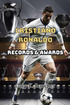 Cristiano Ronaldo: Records and Awards - Gary K Boucher - cover