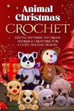 Animal Christmas Crochet: Festive Patterns to Create Adorable Creatures for a Cozy Holiday Season