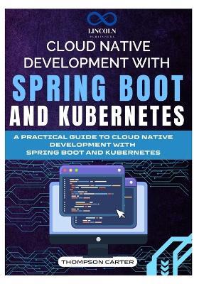 Cloud Native Development with Spring Boot and Kubernetes: A Practical Guide to Cloud Native Development with Spring Boot and Kubernetes - Thompson Carter - cover