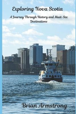 Exploring Nova Scotia: A Journey Through History and Must-See Destinations - Brian Armstrong - cover