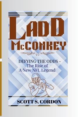 LADD McCONKEY: DEFYING THE ODDS - The Rise of A New NFL Legend - Scott S Cordon - cover