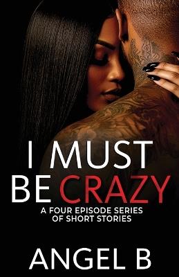 I Must Be Crazy Series: Episodes 1-4 - Angel B - cover