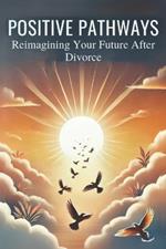 Positive Pathways: Reimagining Your Future After Divorce: Micro Book - B5