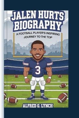 Jalen Hurts Biography: A Football Player's Inspiring Journey to the Top - Alfred G Lynch - cover