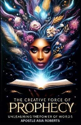 The Creative Force of Prophecy: Unleashing the Power of Words: "Balancing Integrity and Humility" - Apostle Asia Roberts - cover