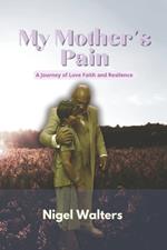 My Mother's Pain: The Journey of Love, Faith, and Resilience