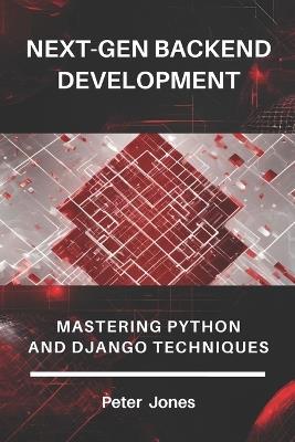 Next-Gen Backend Development: Mastering Python and Django Techniques - Peter Jones - cover