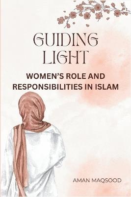 Guiding Light: Prophet Muhmammad ? Teachings on Women's Role in Islam - Responsibilities, Status & the Path to Jannah - Aman Maqsood - cover