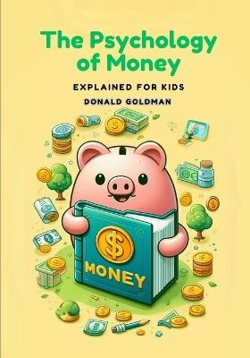 The Psychology of Money: Explained for Kids - Donald Goldman - cover