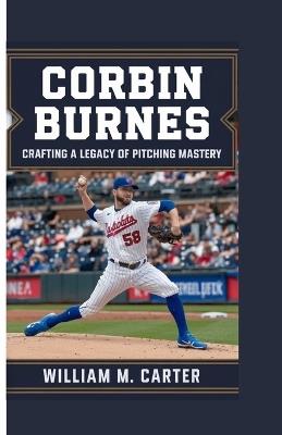 Corbin Burnes: Crafting a Legacy of Pitching Mastery - William M Carter - cover