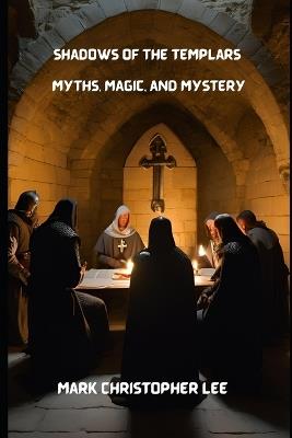 Shadows of the Templars: Myths, Magic, and Mystery - Mark Christopher Lee - cover