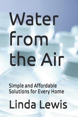 Water from the Air: Simple and Affordable Solutions for Every Home - Linda Lewis - cover