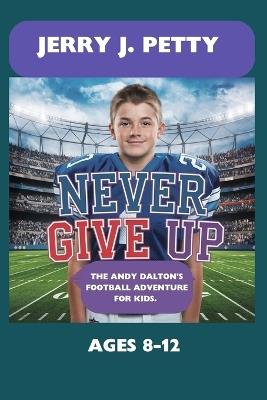 Never Give Up: The Andy Dalton's Football Adventure for Kids.: A Football Tales of Perseverance and Teamwork. - Jerry J Petty - cover