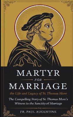 Martyr for Marriage: The Life and Legacy of St. Thomas More: The compelling story of St. Thomas More's witness to the sanctity of marriage. - Paul Augustine - cover