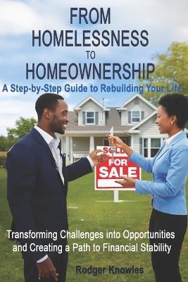 From Homelessness to Homeownership A Step-by-Step Guide to Rebuilding Your Life: Transforming Challenges into Opportunities and Creating a Path to Financial Stability - Rodger Knowles - cover