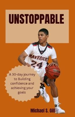 Unstoppable: A 30-day journey to building confidence and achieving your goals. - Michael S Gill - cover