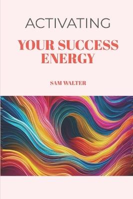 Activating your 'Success Energy' - Sam Walter - cover