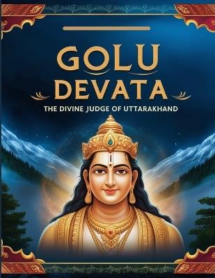 Golu Devata: The Divine Judge of Uttarakhand - Swati Bisht - cover