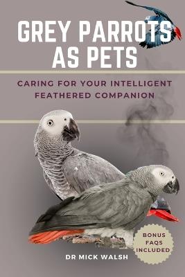 Grey Parrots as Pets: Caring for Your Intelligent Feathered Companion - Mick Walsh - cover