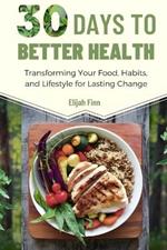 30 Days to Better Health: Transforming Your Food, Habits, and Lifestyle for Lasting Change