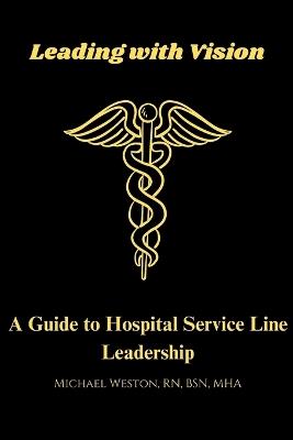 Leading With Vision: A Guide to Hospital Service Line Leadership - Michael Weston - cover