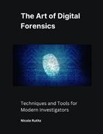 The Art of Digital Forensics: Techniques and Tools for Modern Investigators