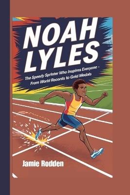 Noah Lyles Kids Biography: The Speedy Sprinter Who Inspires Everyone - From World Records to Gold Medals - Jamie Rodden - cover