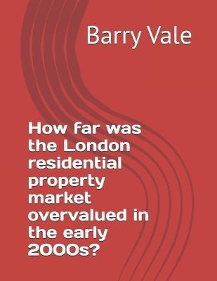 How far was the London residential property market overvalued in the early 2000s? - Barry Vale - cover