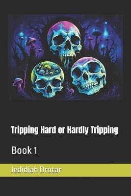 Tripping Hard or Hardly Tripping: Book 1 - Jedidiah Drotar - cover