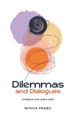 Dilemmas and Dialogues: Stories of Love, Loss & Light: A Journey of Self-Discovery Through Short Fiction and Poetry - Nithya Prabu - cover