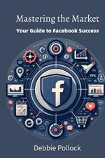 Mastering the Market: Your Guide to Facebook Success