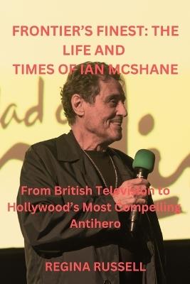 Frontier's Finest: THE LIFE AND TIMES OF IAN MCSHANE: From British Television to Hollywood's Most Compelling Antihero - Regina Russell - cover