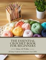 The Essential Crochet Book for Beginners: 20 Easy Projects to Kickstart Your Skills