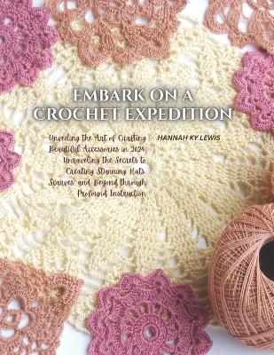 Embark on a Crochet Expedition: Unveiling the Art of Crafting Beautiful Accessories in 2024, Unraveling the Secrets to Creating Stunning Hats, Scarves, and Beyond through Profound Instruction - Hannah Ky Lewis - cover