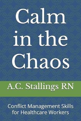 Calm in the Chaos: Conflict Management Skills for Healthcare Workers - A C Stallings - cover