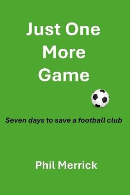 Just One More Game: Seven days to save a football club - Phil Merrick - cover