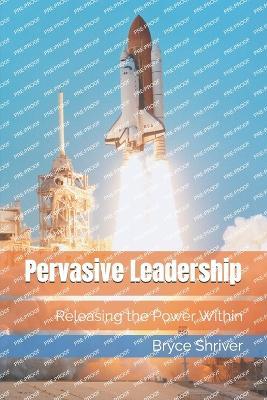 Pervasive Leadership: Releasing the Power Within - Bryan L Shriver,Brandon B Shriver Msem,Bryce L Shriver Ph D - cover